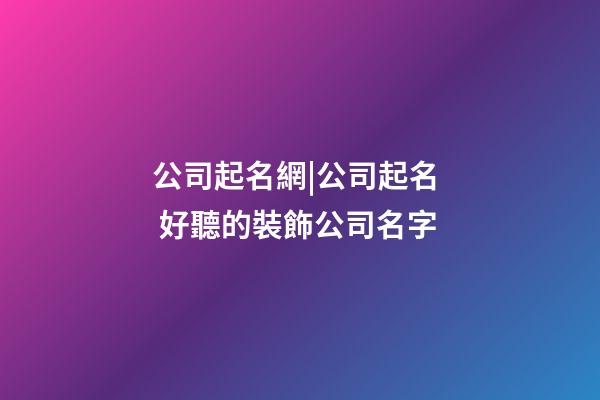 公司起名網|公司起名  好聽的裝飾公司名字-第1張-公司起名-玄機派